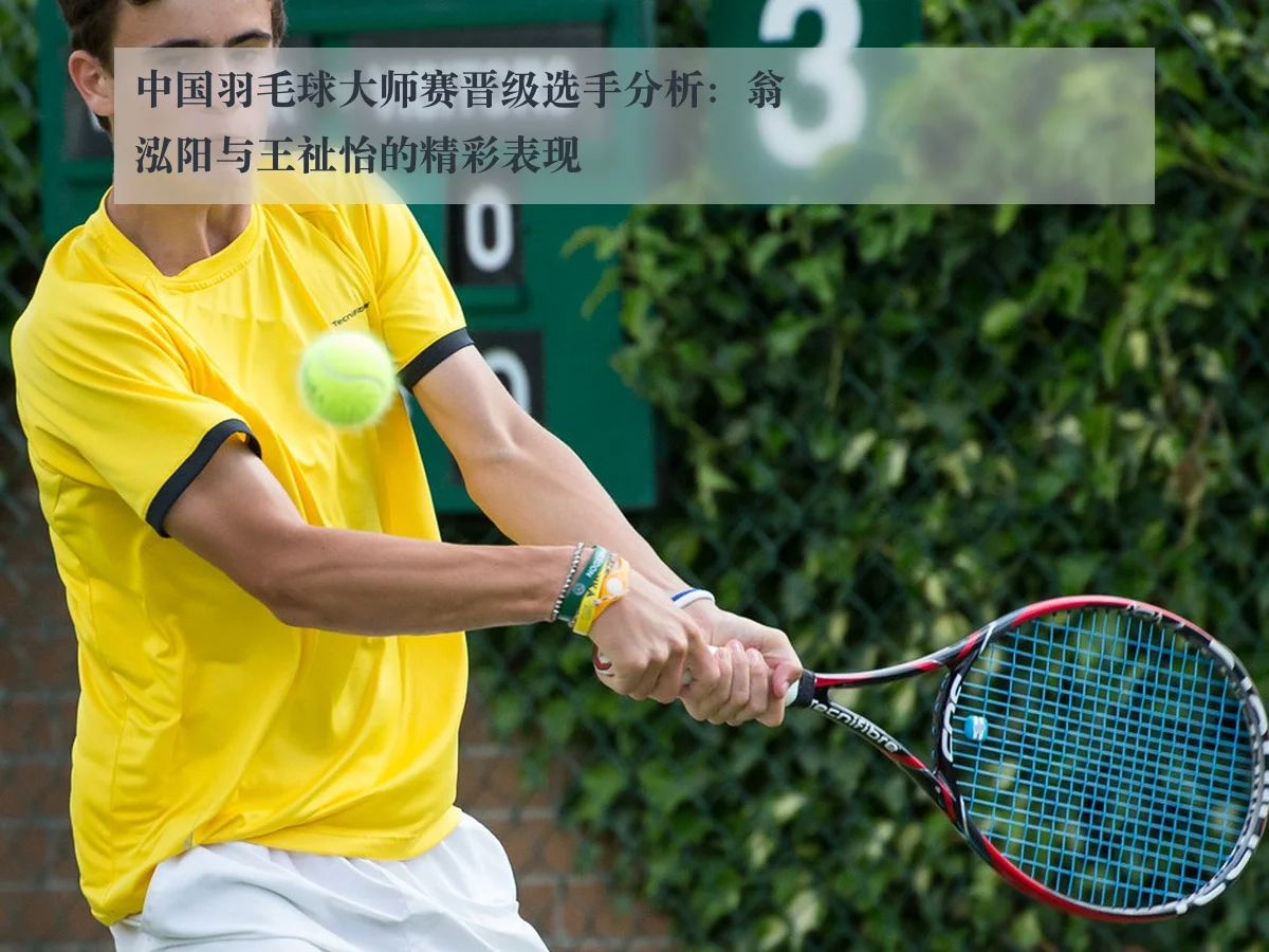 中国羽毛球大师赛晋级选手分析：翁泓阳与王祉怡的精彩表现